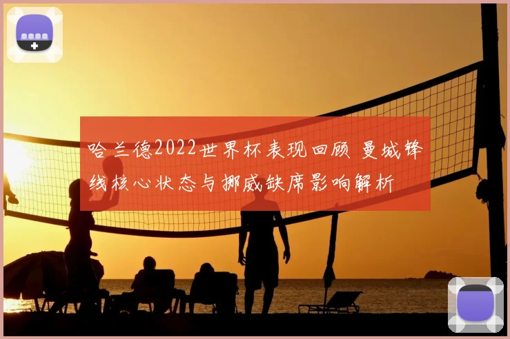 哈兰德2022世界杯表现回顾 曼城锋线核心状态与挪威缺席影响解析