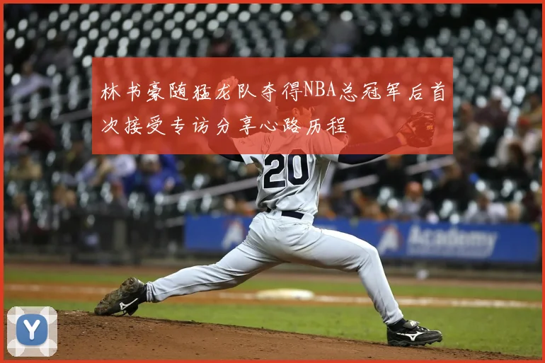 林书豪随猛龙队夺得NBA总冠军后首次接受专访分享心路历程