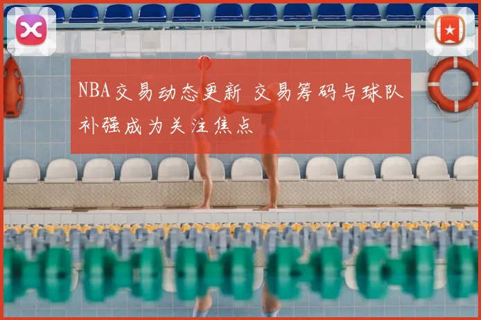 NBA交易动态更新 交易筹码与球队补强成为关注焦点