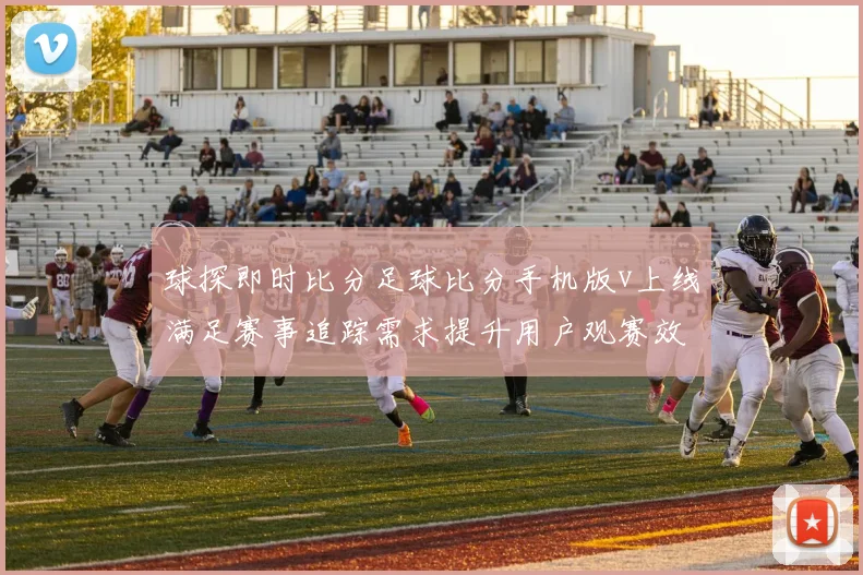 球探即时比分足球比分手机版v上线满足赛事追踪需求提升用户观赛效率