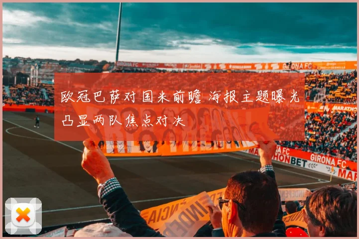 欧冠巴萨对国米前瞻 海报主题曝光凸显两队焦点对决