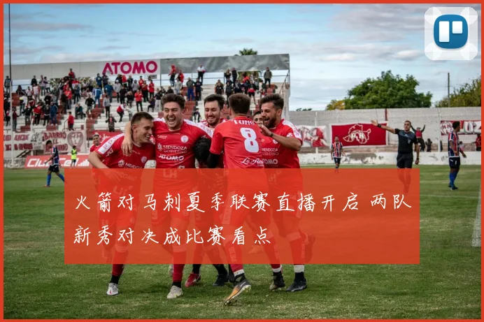 火箭对马刺夏季联赛直播开启 两队新秀对决成比赛看点