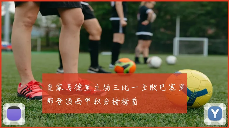 皇家马德里主场三比一击败巴塞罗那登顶西甲积分榜榜首