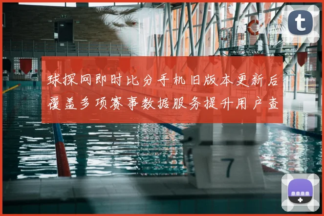 球探网即时比分手机旧版本更新后覆盖多项赛事数据服务提升用户查询效率