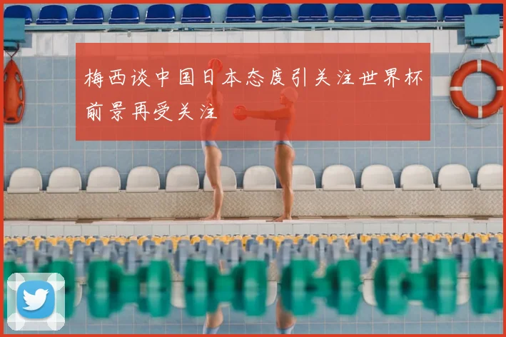 梅西谈中国日本态度引关注世界杯前景再受关注
