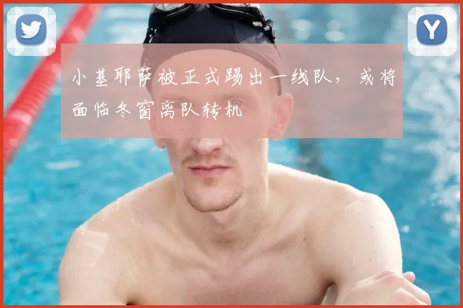 小基耶萨被正式踢出一线队，或将面临冬窗离队转机