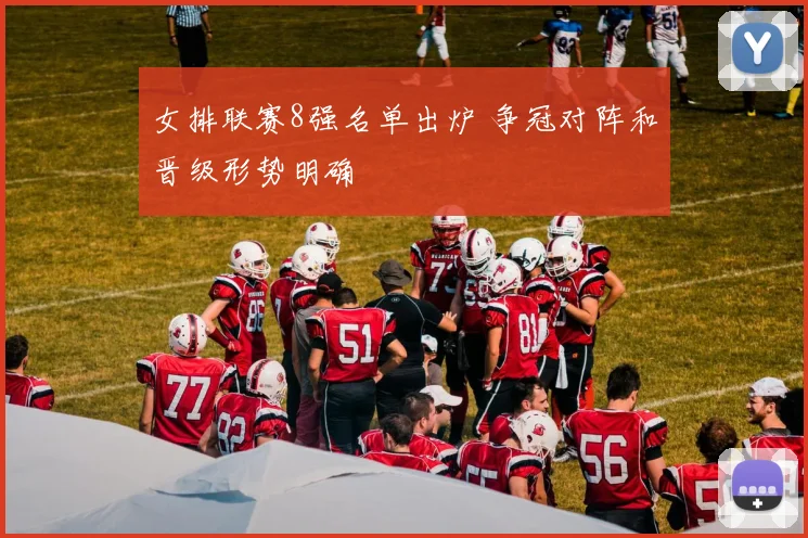女排联赛8强名单出炉 争冠对阵和晋级形势明确
