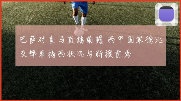 巴萨对皇马直播前瞻 西甲国家德比交锋看梅西状况与新援首秀