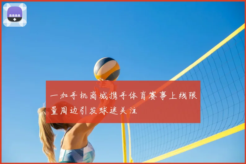 一加手机商城携手体育赛事上线限量周边引发球迷关注