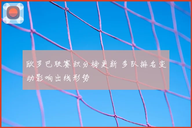 欧罗巴联赛积分榜更新 多队排名变动影响出线形势