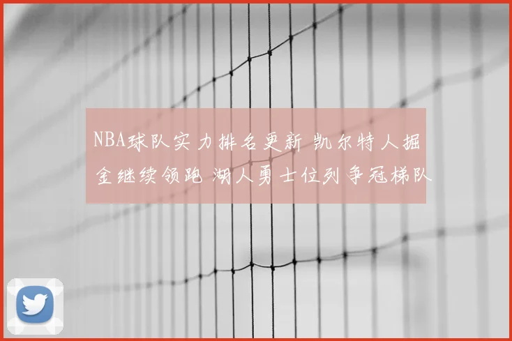 NBA球队实力排名更新 凯尔特人掘金继续领跑 湖人勇士位列争冠梯队