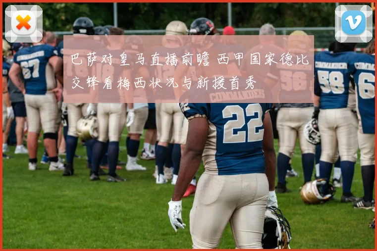 巴萨对皇马直播前瞻 西甲国家德比交锋看梅西状况与新援首秀