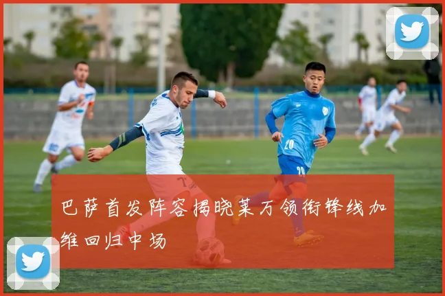 巴萨首发阵容揭晓莱万领衔锋线加维回归中场