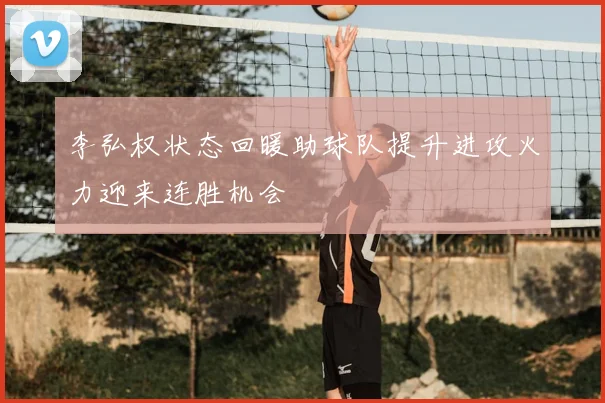 李弘权状态回暖助球队提升进攻火力迎来连胜机会