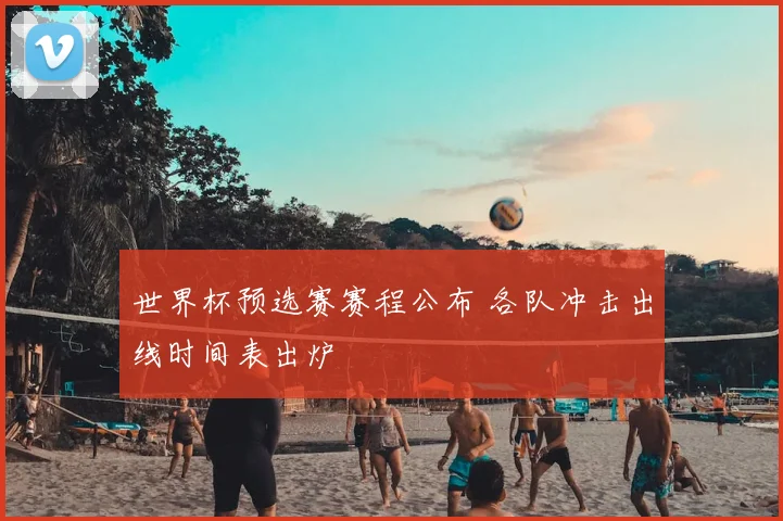 世界杯预选赛赛程公布 各队冲击出线时间表出炉