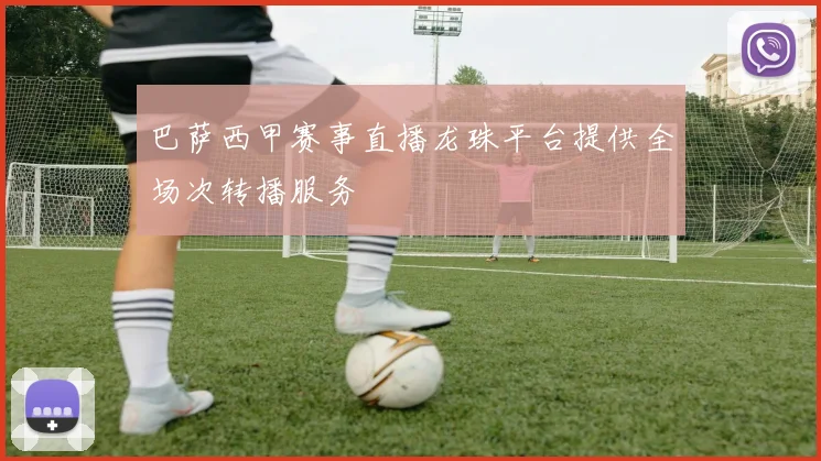 巴萨西甲赛事直播龙珠平台提供全场次转播服务