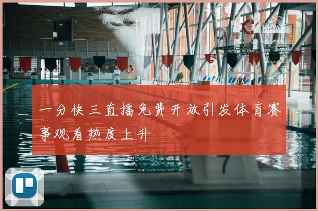 一分快三直播免费开放引发体育赛事观看热度上升
