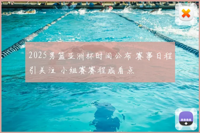 2025男篮亚洲杯时间公布 赛事日程引关注 小组赛赛程成看点