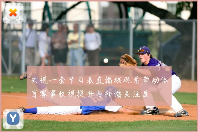 央视一套节目表直播线观看带动体育赛事收视提升与转播关注度