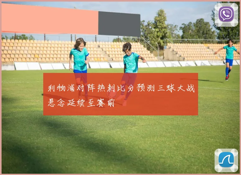 利物浦对阵热刺比分预测三球大战悬念延续至赛前