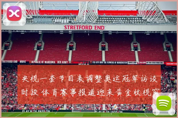 央视一套节目表调整奥运冠军访谈时段 体育赛事报道迎来黄金收视窗口