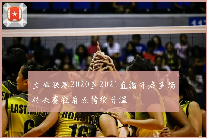 女排联赛2020至2021直播开启多场对决赛程看点持续升温