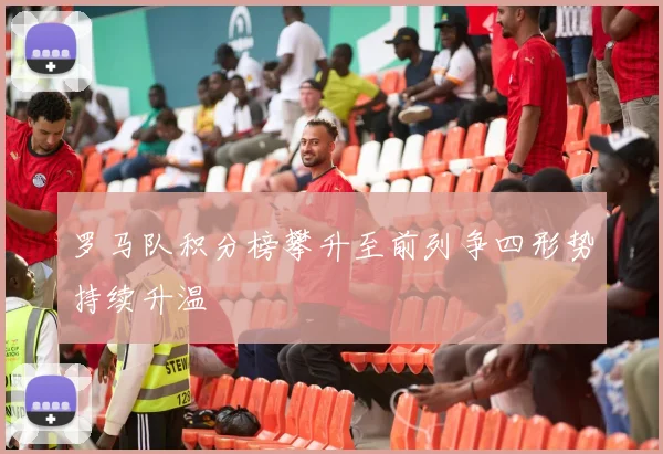 罗马队积分榜攀升至前列争四形势持续升温