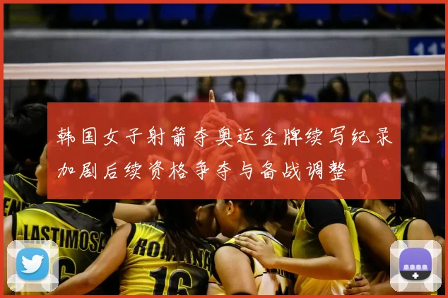 韩国女子射箭夺奥运金牌续写纪录加剧后续资格争夺与备战调整