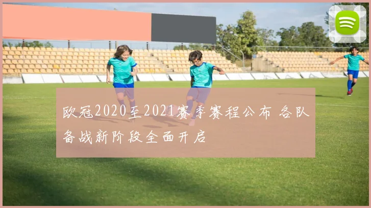 欧冠2020至2021赛季赛程公布 各队备战新阶段全面开启