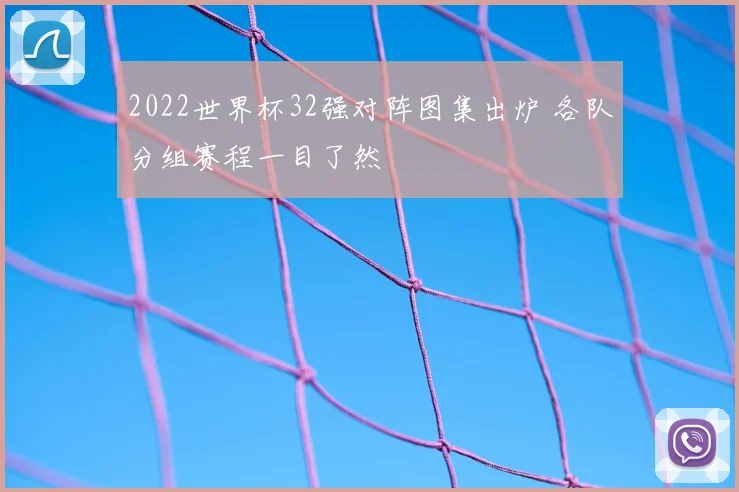 2022世界杯32强对阵图集出炉 各队分组赛程一目了然