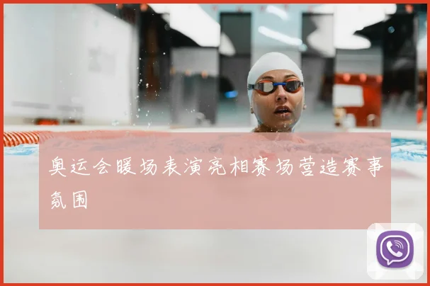 奥运会暖场表演亮相赛场营造赛事氛围