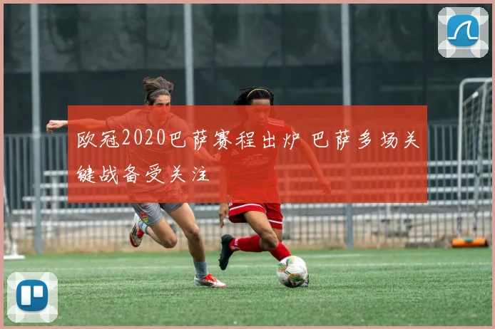 欧冠2020巴萨赛程出炉 巴萨多场关键战备受关注