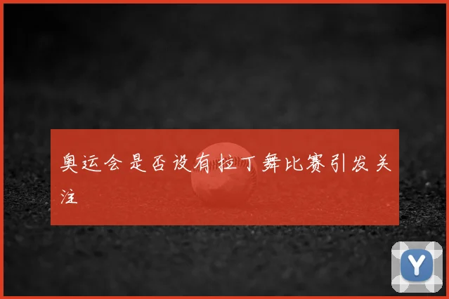 奥运会是否设有拉丁舞比赛引发关注