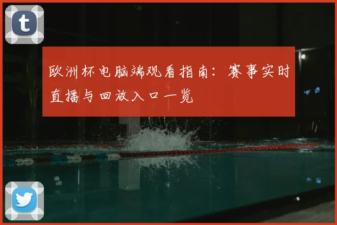 欧洲杯电脑端观看指南：赛事实时直播与回放入口一览
