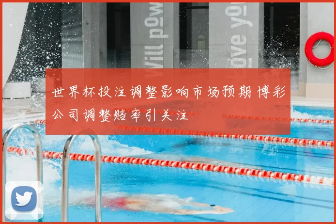 世界杯投注调整影响市场预期 博彩公司调整赔率引关注